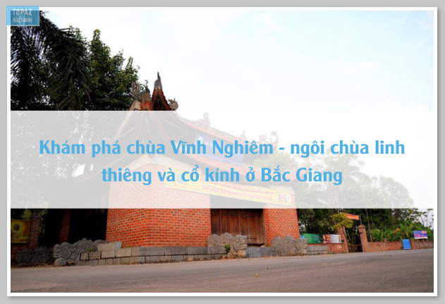 Khám phá chùa Vĩnh Nghiêm – ngôi chùa linh thiêng và cổ kính ở Bắc Giang 